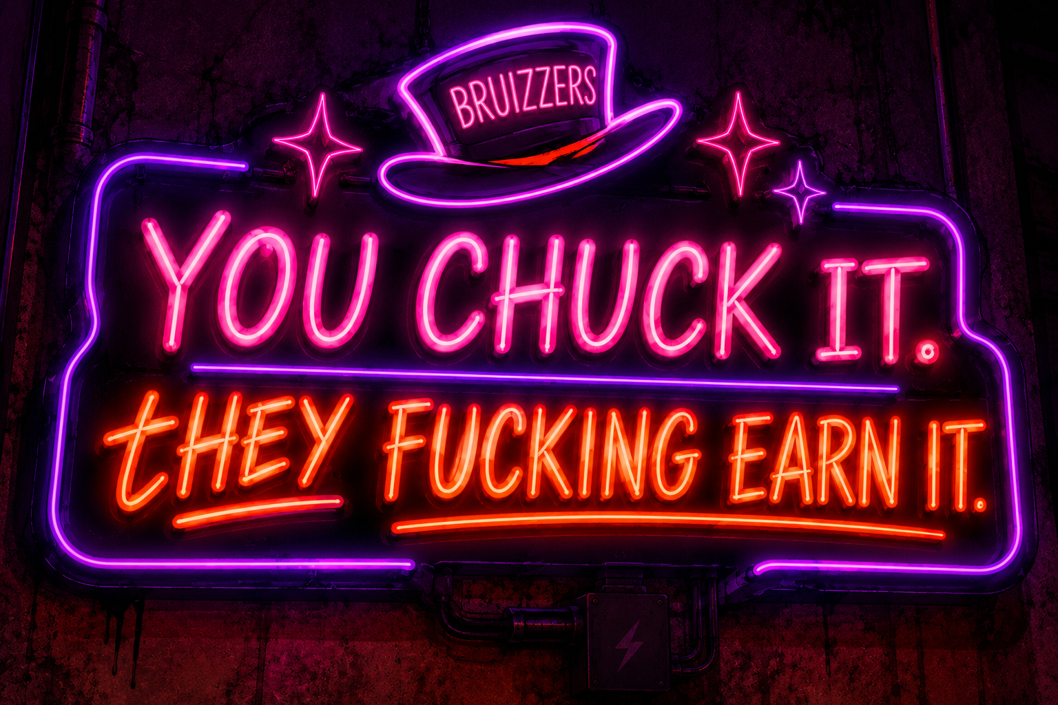 You chuck it. They fucking earn it.